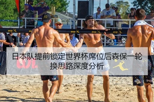 日本队提前锁定世界杯席位后森保一轮换思路深度分析